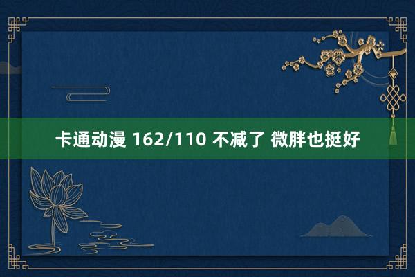 卡通动漫 162/110 不减了 微胖也挺好