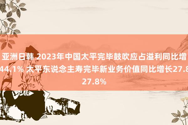 亚洲日韩 2023年中国太平完毕鼓吹应占溢利同比增长44.1% 太平东说念主寿完毕新业务价值同比增长27.8%