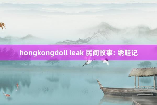 hongkongdoll leak 民间故事: 绣鞋记