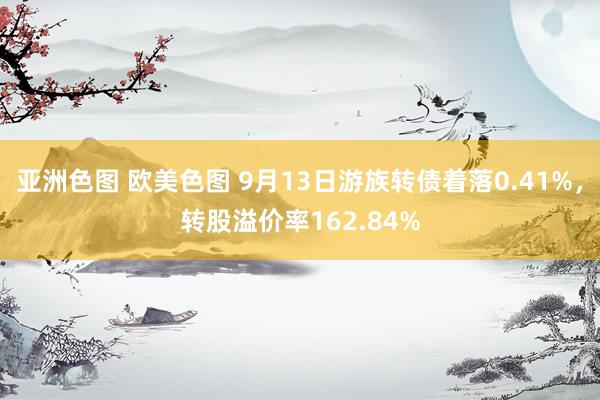 亚洲色图 欧美色图 9月13日游族转债着落0.41%，转股溢价率162.84%