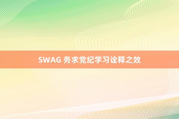 SWAG 务求党纪学习诠释之效