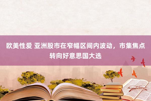 欧美性爱 亚洲股市在窄幅区间内波动，市集焦点转向好意思国大选