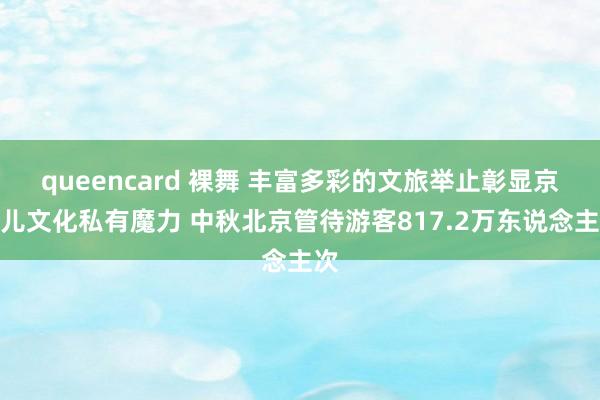 queencard 裸舞 丰富多彩的文旅举止彰显京味儿文化私有魔力 中秋北京管待游客817.2万东说念主次