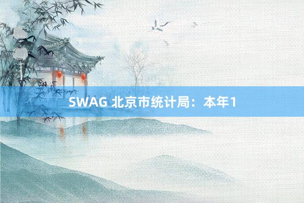 SWAG 北京市统计局：本年1