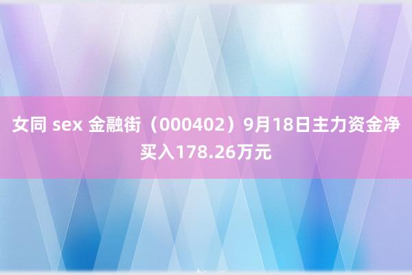 女同 sex 金融街（000402）9月18日主力资金净买入178.26万元