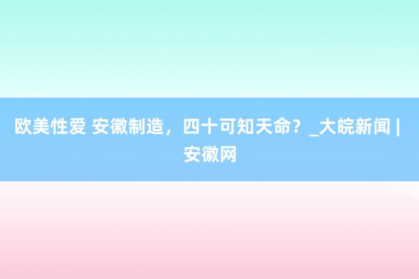 欧美性爱 安徽制造，四十可知天命？_大皖新闻 | 安徽网