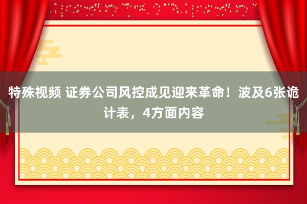 特殊视频 证券公司风控成见迎来革命！波及6张诡计表，4方面内容