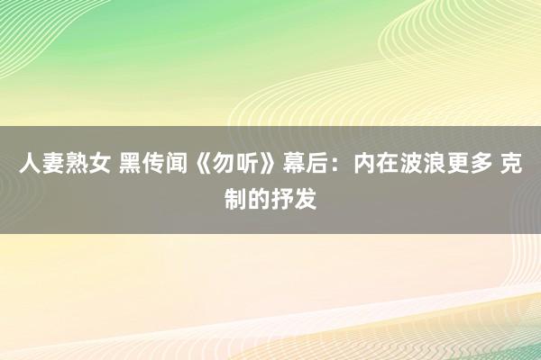 人妻熟女 黑传闻《勿听》幕后：内在波浪更多 克制的抒发