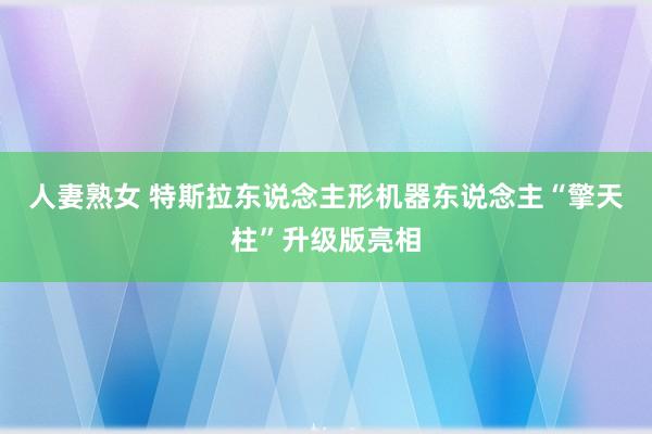 人妻熟女 特斯拉东说念主形机器东说念主“擎天柱”升级版亮相