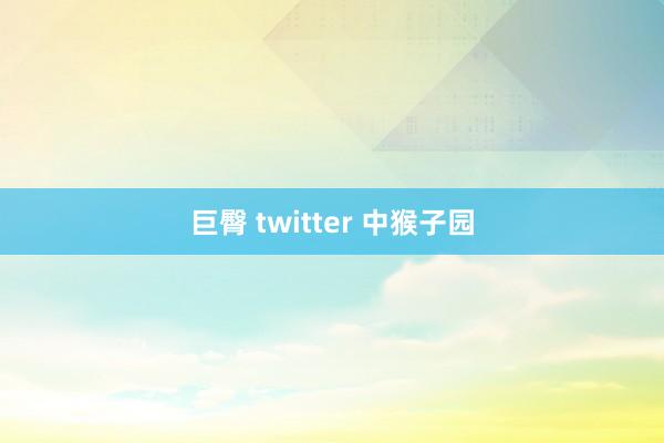 巨臀 twitter 中猴子园