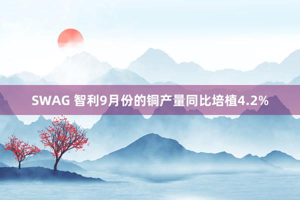 SWAG 智利9月份的铜产量同比培植4.2%