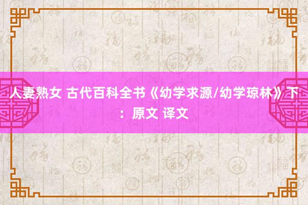 人妻熟女 古代百科全书《幼学求源/幼学琼林》下：原文 译文