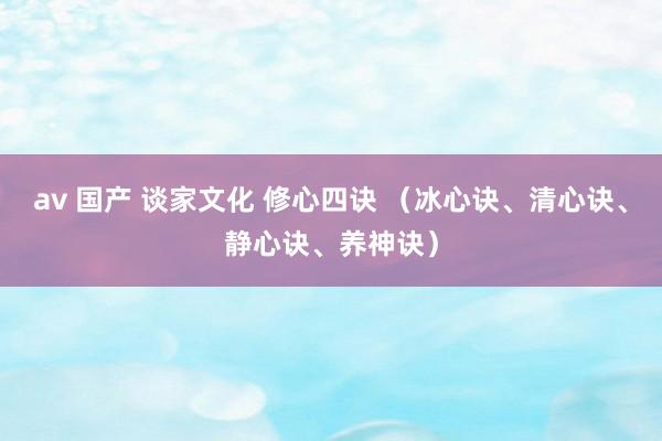 av 国产 谈家文化 修心四诀 （冰心诀、清心诀、静心诀、养神诀）