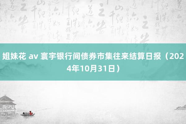 姐妹花 av 寰宇银行间债券市集往来结算日报（2024年10月31日）