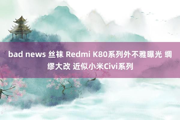 bad news 丝袜 Redmi K80系列外不雅曝光 绸缪大改 近似小米Civi系列