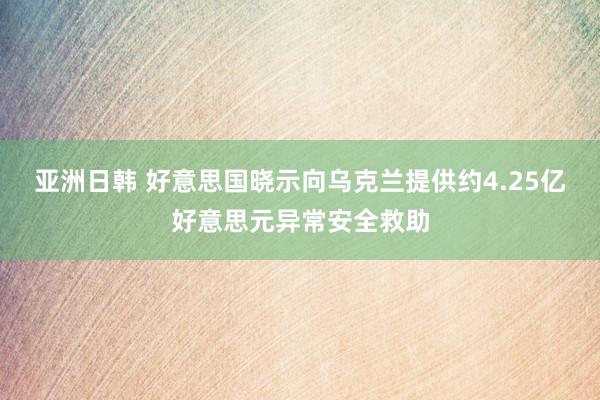 亚洲日韩 好意思国晓示向乌克兰提供约4.25亿好意思元异常安全救助