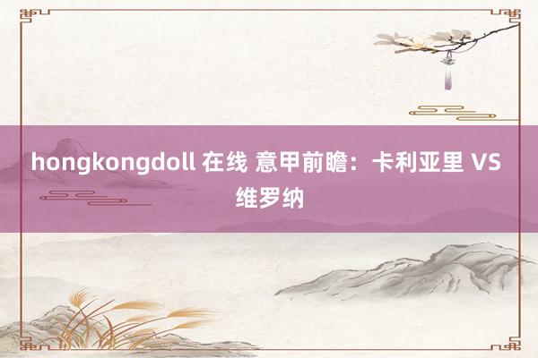 hongkongdoll 在线 意甲前瞻：卡利亚里 VS 维罗纳