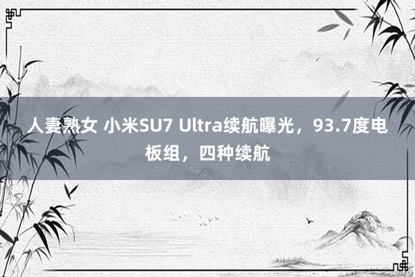 人妻熟女 小米SU7 Ultra续航曝光，93.7度电板组，四种续航