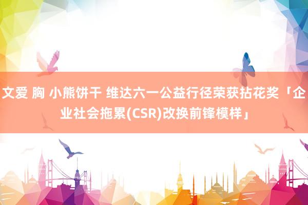 文爱 胸 小熊饼干 维达六一公益行径荣获拈花奖「企业社会拖累(CSR)改换前锋模样」