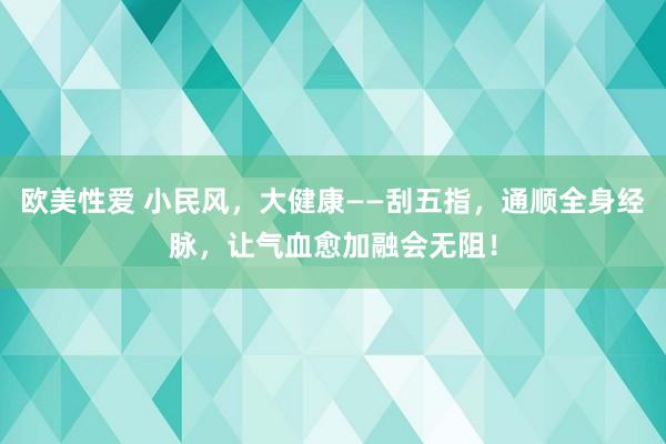 欧美性爱 小民风，大健康——刮五指，通顺全身经脉，让气血愈加融会无阻！