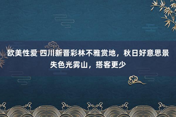 欧美性爱 四川新晋彩林不雅赏地，秋日好意思景失色光雾山，搭客更少