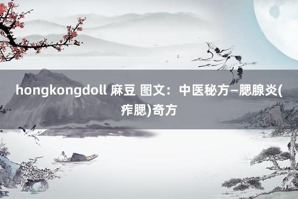 hongkongdoll 麻豆 图文：中医秘方—腮腺炎(痄腮)奇方