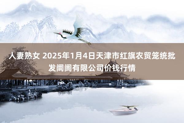 人妻熟女 2025年1月4日天津市红旗农贸笼统批发阛阓有限公司价钱行情