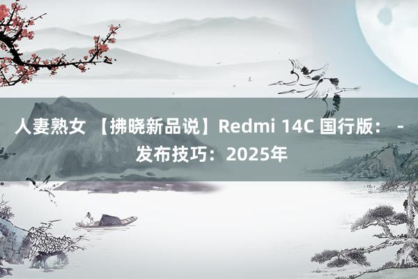 人妻熟女 【拂晓新品说】Redmi 14C 国行版： - 发布技巧：2025年