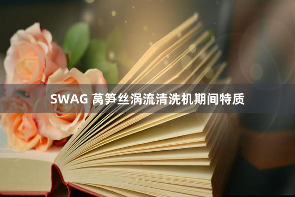 SWAG 莴笋丝涡流清洗机期间特质