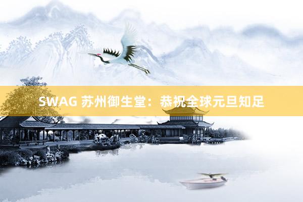 SWAG 苏州御生堂：恭祝全球元旦知足