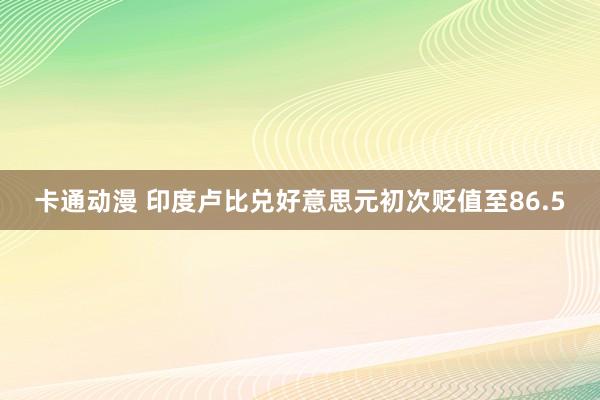 卡通动漫 印度卢比兑好意思元初次贬值至86.5