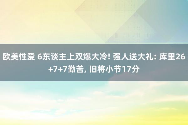 欧美性爱 6东谈主上双爆大冷! 强人送大礼: 库里26+7+7勤苦， 旧将小节17分