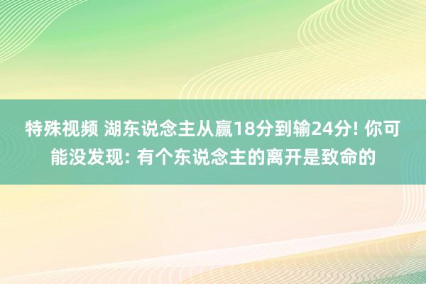 特殊视频 湖东说念主从赢18分到输24分! 你可能没发现: 有个东说念主的离开是致命的