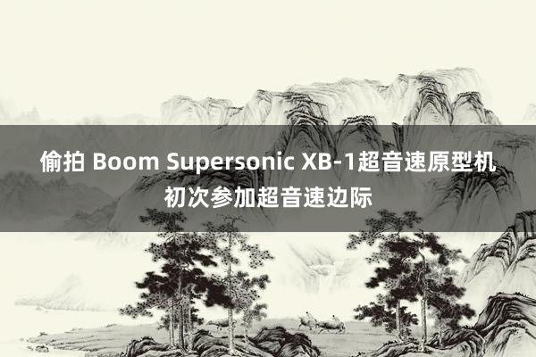 偷拍 Boom Supersonic XB-1超音速原型机初次参加超音速边际