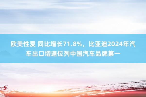 欧美性爱 同比增长71.8%，比亚迪2024年汽车出口增速位列中国汽车品牌第一